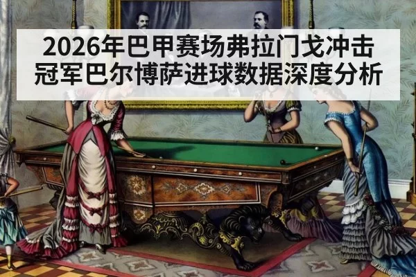 2026年巴甲赛场弗拉门戈冲击冠军巴尔博萨进球数据深度分析