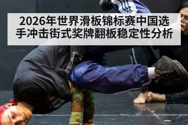 2026年世界滑板锦标赛中国选手冲击街式奖牌翻板稳定性分析